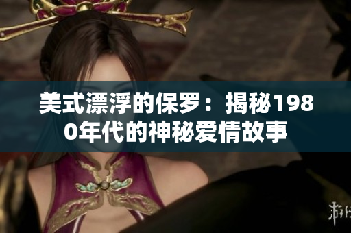 美式漂浮的保羅：揭秘1980年代的神秘愛情故事