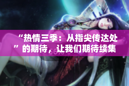 “熱情三季：從指尖傳達(dá)處”的期待，讓我們期待續(xù)集