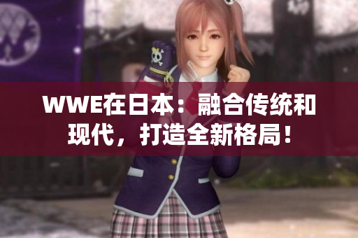 WWE在日本：融合傳統和現代，打造全新格局！