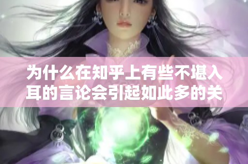 為什么在知乎上有些不堪入耳的言論會引起如此多的關注和討論？