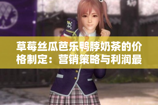 草莓絲瓜芭樂鴨脖奶茶的價(jià)格制定：營(yíng)銷策略與利潤(rùn)最大化