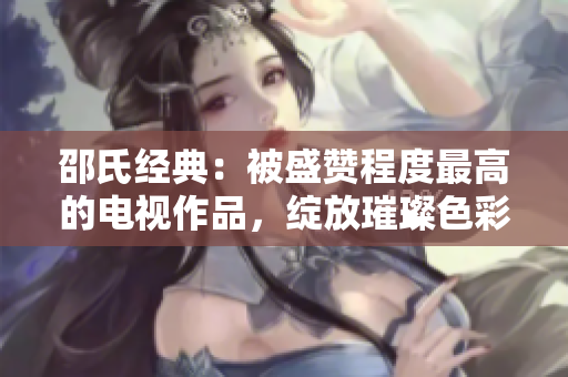 邵氏經典：被盛贊程度最高的電視作品，綻放璀璨色彩
