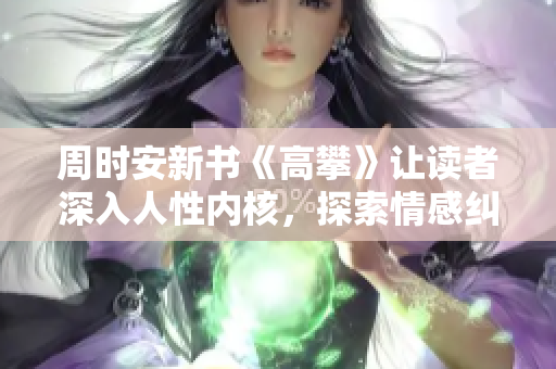 周時安新書《高攀》讓讀者深入人性內核，探索情感糾葛