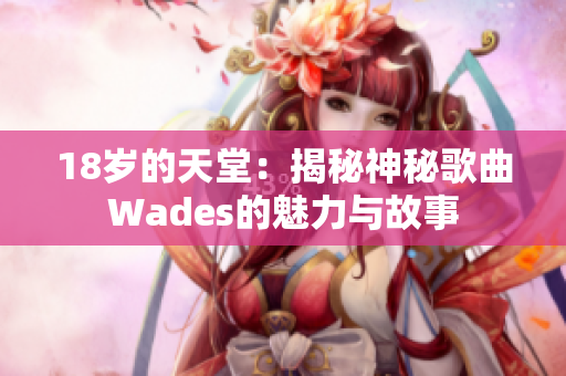 18歲的天堂：揭秘神秘歌曲Wades的魅力與故事