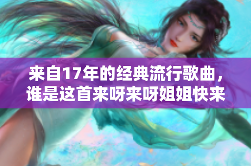 來自17年的經典流行歌曲，誰是這首來呀來呀姐姐快來呀的歌手呢？