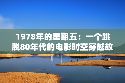 1978年的星期五：一個跳脫80年代的電影時空穿越故事