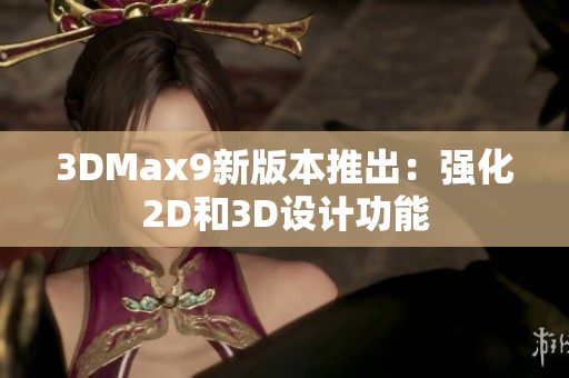 3DMax9新版本推出：強化2D和3D設計功能
