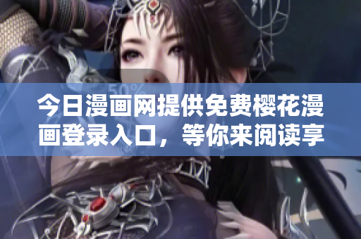 今日漫畫網提供免費櫻花漫畫登錄入口，等你來閱讀享受