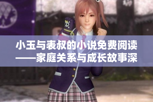 小玉與表叔的小說免費閱讀——家庭關系與成長故事深度解析