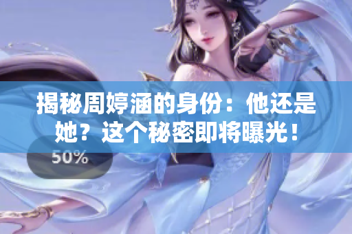 揭秘周婷涵的身份：他還是她？這個秘密即將曝光！