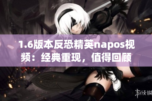 1.6版本反恐精英napos視頻：經典重現，值得回顧