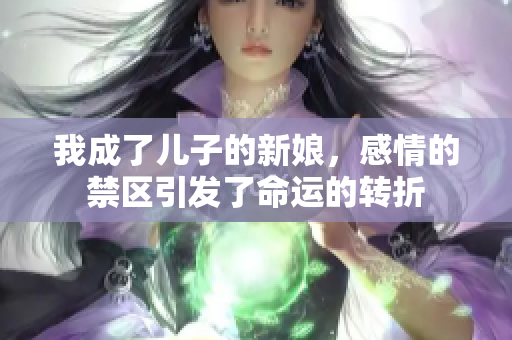 我成了兒子的新娘，感情的禁區(qū)引發(fā)了命運(yùn)的轉(zhuǎn)折