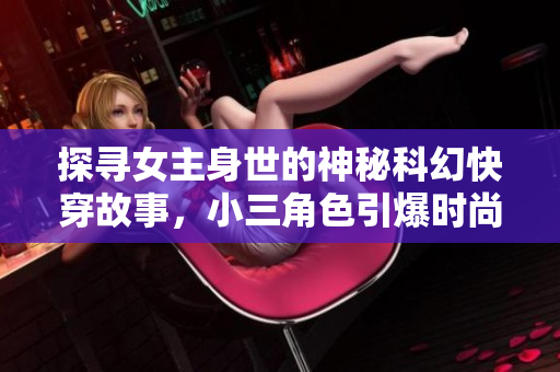 探尋女主身世的神秘科幻快穿故事，小三角色引爆時尚圈