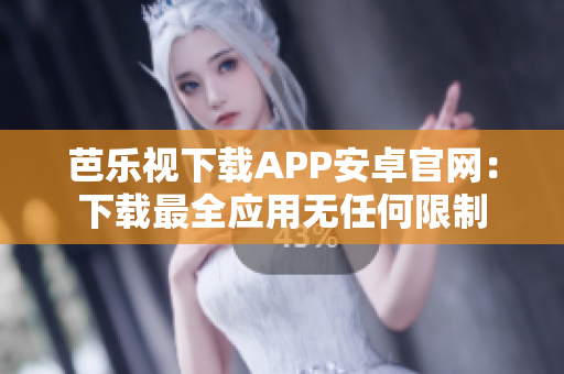 芭樂視下載APP安卓官網(wǎng)：下載最全應用無任何限制