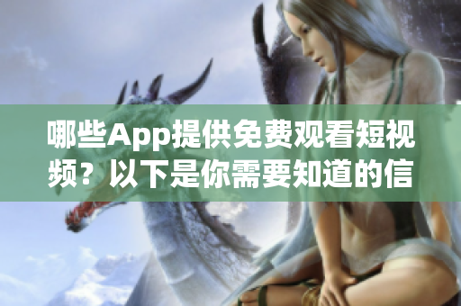 哪些App提供免費觀看短視頻？以下是你需要知道的信息