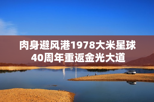 肉身避風港1978大米星球 40周年重返金光大道