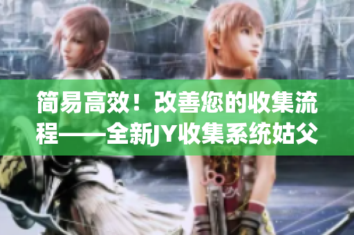 簡(jiǎn)易高效！改善您的收集流程——全新JY收集系統(tǒng)姑父問世