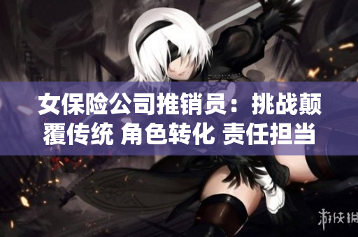 女保險公司推銷員：挑戰顛覆傳統 角色轉化 責任擔當