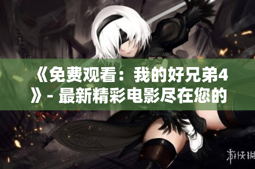 《免費觀看：我的好兄弟4》- 最新精彩電影盡在您的觀影平臺