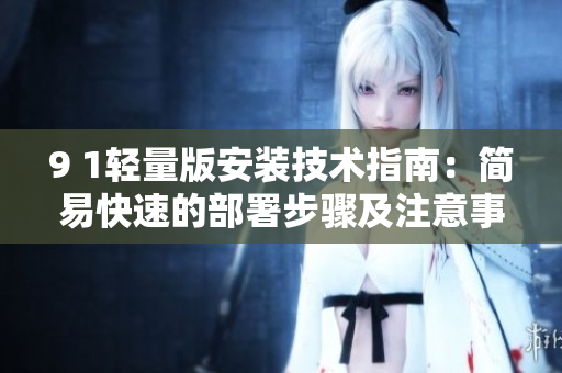 9 1輕量版安裝技術指南：簡易快速的部署步驟及注意事項
