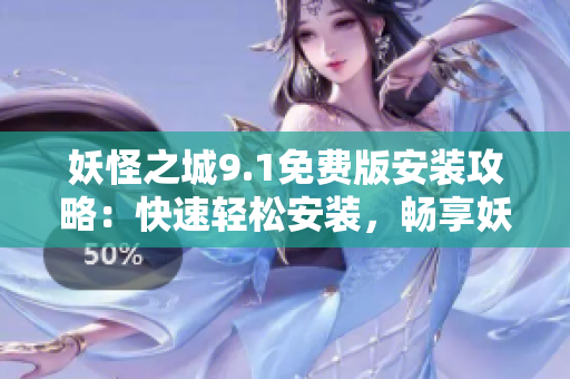 妖怪之城9.1免費版安裝攻略：快速輕松安裝，暢享妖界樂趣
