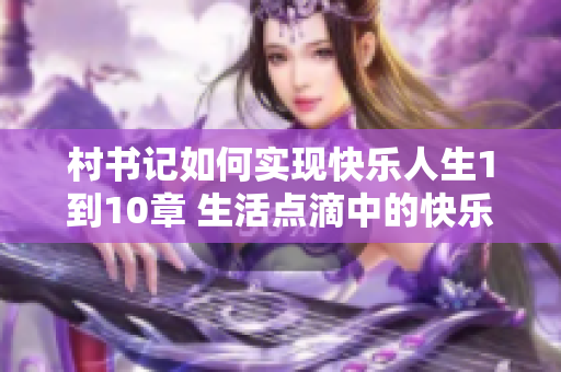 村書記如何實現快樂人生1到10章 生活點滴中的快樂密碼