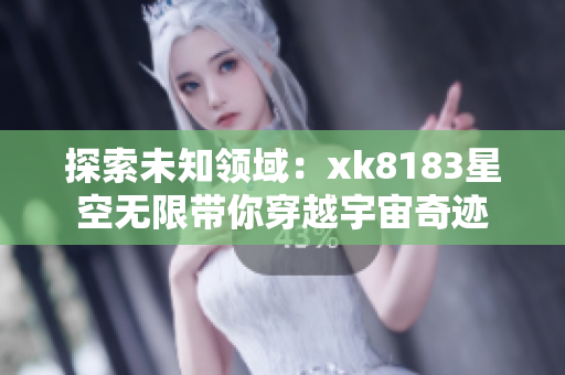 探索未知領(lǐng)域：xk8183星空無限帶你穿越宇宙奇跡