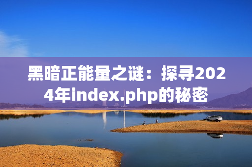 黑暗正能量之謎：探尋2024年index.php的秘密
