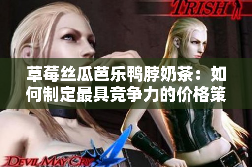 草莓絲瓜芭樂鴨脖奶茶：如何制定最具競爭力的價格策略？