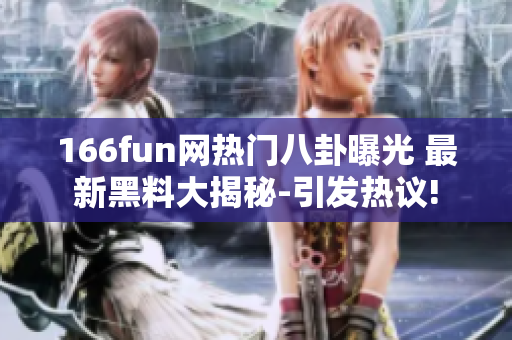166fun網(wǎng)熱門八卦曝光 最新黑料大揭秘-引發(fā)熱議!