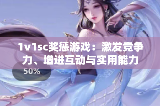 1v1sc獎懲游戲：激發競爭力、增進互動與實用能力