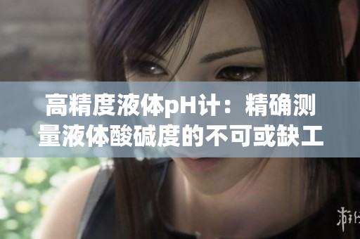 高精度液體pH計：精確測量液體酸堿度的不可或缺工具