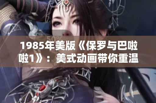1985年美版《保羅與巴啦啦1》：美式動畫帶你重溫經典
