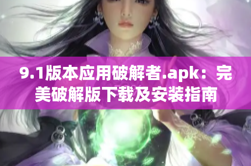 9.1版本應(yīng)用破解者.apk：完美破解版下載及安裝指南