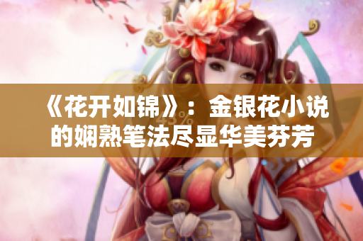 《花開如錦》：金銀花小說的嫻熟筆法盡顯華美芬芳
