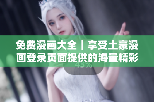 免費漫畫大全｜享受土豪漫畫登錄頁面提供的海量精彩漫畫