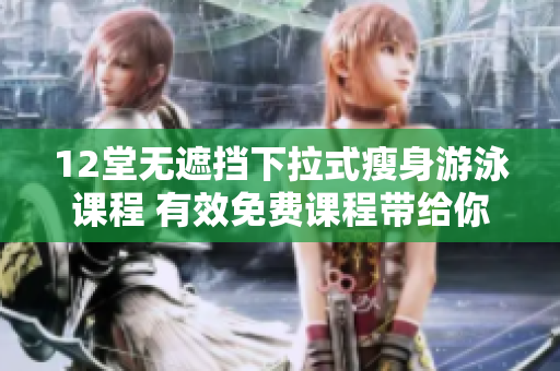 12堂無遮擋下拉式瘦身游泳課程 有效免費課程帶給你完美的身體享受