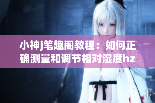小神j筆趣閣教程：如何正確測量和調(diào)節(jié)相對濕度hz (1)