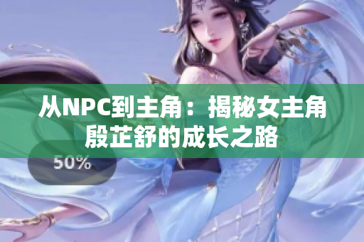 從NPC到主角：揭秘女主角殷芷舒的成長之路