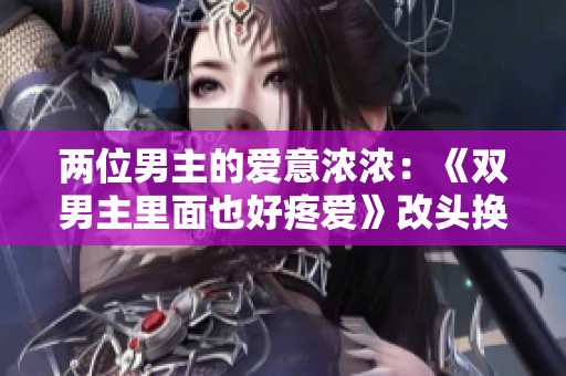 兩位男主的愛意濃濃：《雙男主里面也好疼愛》改頭換面