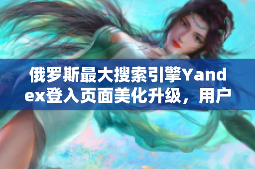 俄羅斯最大搜索引擎Yandex登入頁面美化升級，用戶體驗提升