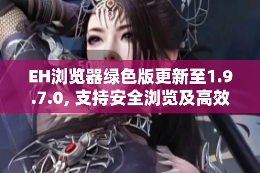 EH瀏覽器綠色版更新至1.9.7.0, 支持安全瀏覽及高效管理
