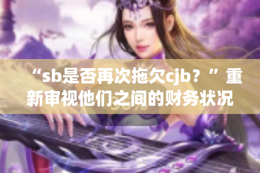 “sb是否再次拖欠cjb？”重新審視他們之間的財務狀況