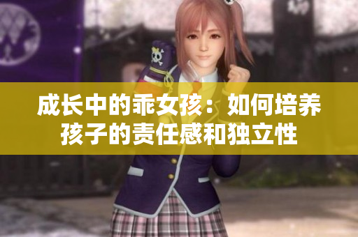 成長中的乖女孩：如何培養(yǎng)孩子的責任感和獨立性