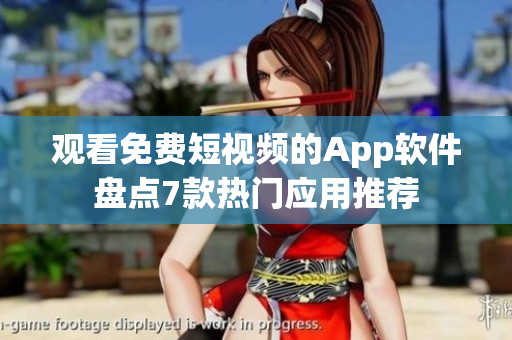 觀看免費短視頻的App軟件盤點7款熱門應(yīng)用推薦