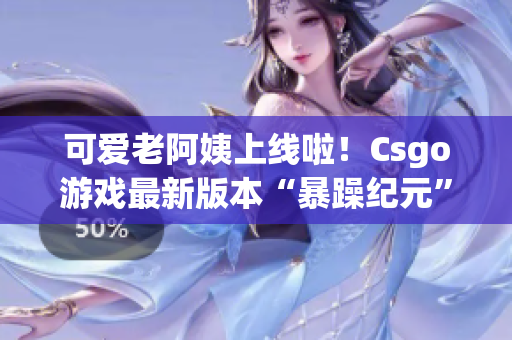 可愛老阿姨上線啦！Csgo游戲最新版本“暴躁紀元”引發(fā)熱潮