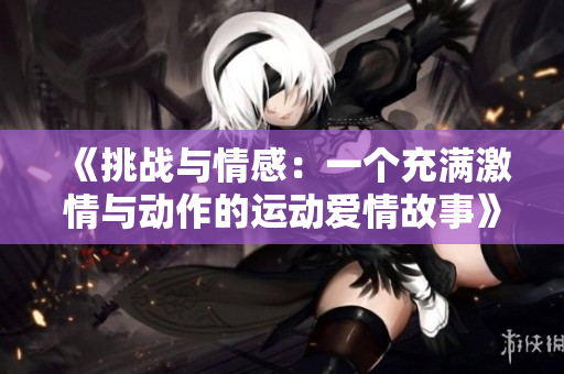 《挑戰與情感：一個充滿激情與動作的運動愛情故事》