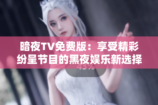 暗夜TV免費版：享受精彩紛呈節目的黑夜娛樂新選擇