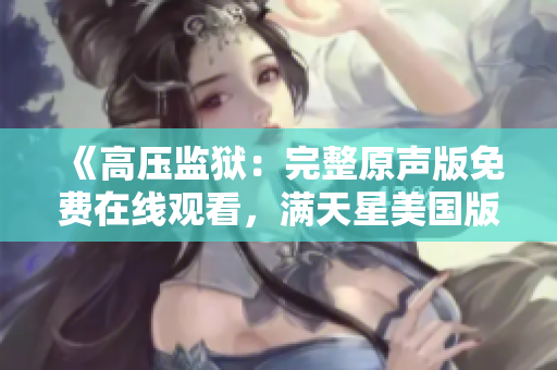 《高壓監獄：完整原聲版免費在線觀看，滿天星美國版高清重制版》