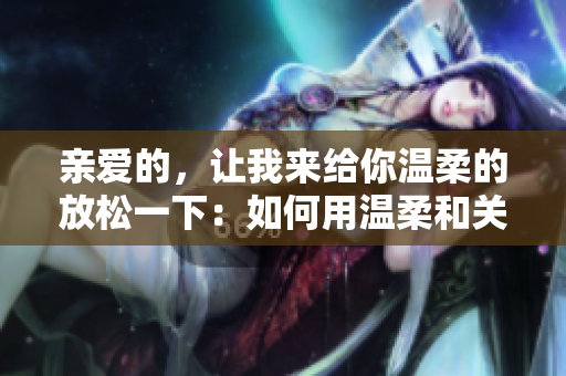 親愛的，讓我來給你溫柔的放松一下：如何用溫柔和關愛改善身心健康